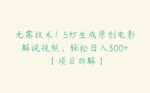 无需技术！5秒生成原创电影解说视频，轻松日入300+【项目拆解】百度网盘下载