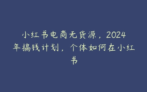 图片[1]-小红书电商无货源，2024年搞钱计划，个体如何在小红书-本文