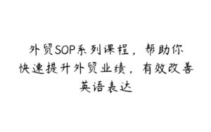 外贸SOP系列课程，帮助你快速提升外贸业绩，有效改善英语表达-51自学联盟