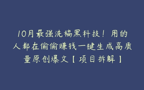 10月最强洗稿黑科技！用的人都在偷偷赚钱一键生成高质量原创爆文【项目拆解】百度网盘下载