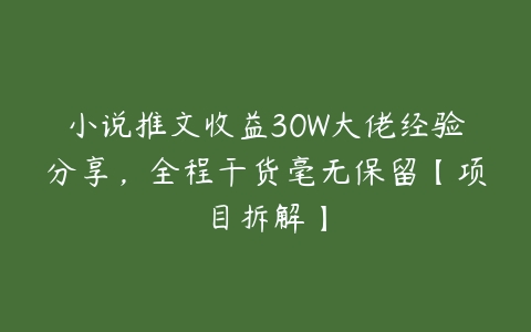 小说推文收益30W大佬经验分享，全程干货毫无保留【项目拆解】-51自学联盟