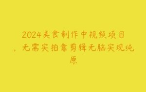 2024美食制作中视频项目，无需实拍靠剪辑无脑实现纯原-51自学联盟