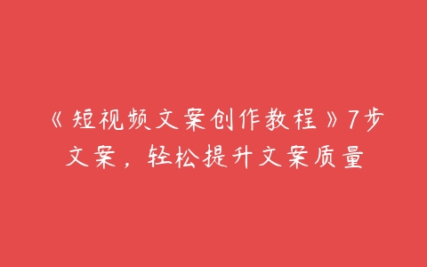 《短视频文案创作教程》7步文案，轻松提升文案质量百度网盘下载