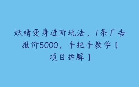 妖精变身进阶玩法，1条广告报价5000，手把手教学【项目拆解】百度网盘下载