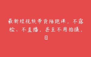 最新短视频带货陪跑课，不露脸、不直播，甚至不用拍摄，日-51自学联盟