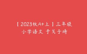 【2023秋A+上】三年级 小学语文 于戈子琦-51自学联盟