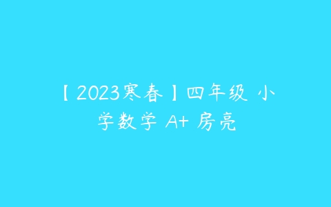 【2023寒春】四年级 小学数学 A+ 房亮百度网盘下载