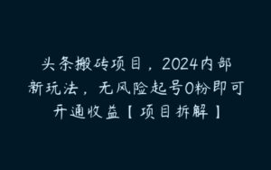 头条搬砖项目，2024内部新玩法，无风险起号0粉即可开通收益【项目拆解】-51自学联盟