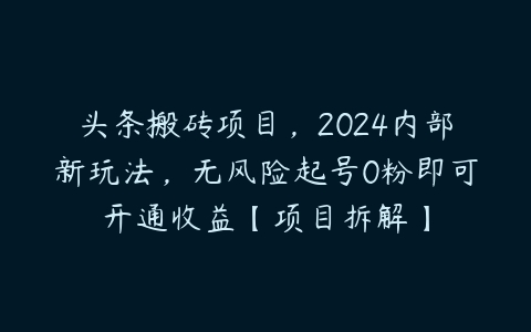 头条搬砖项目，2024内部新玩法，无风险起号0粉即可开通收益【项目拆解】百度网盘下载