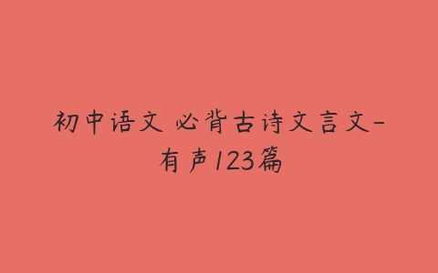 初中语文 必背古诗文言文-有声123篇-51自学联盟