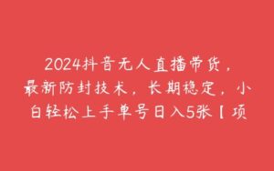 2024抖音无人直播带货，最新防封技术，长期稳定，小白轻松上手单号日入5张【项目拆解】-51自学联盟