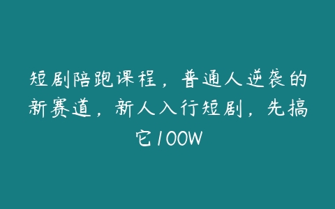 图片[1]-短剧陪跑课程，普通人逆袭的新赛道，新人入行短剧，先搞它100W-本文