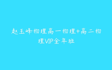 赵玉峰物理高一物理+高二物理VIP全年班-51自学联盟