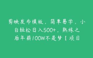 剪映发布模板，简单易学，小白轻松日入500+，熟练之后年薪100W不是梦【项目拆解】-51自学联盟