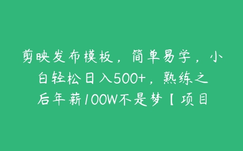 剪映发布模板，简单易学，小白轻松日入500+，熟练之后年薪100W不是梦【项目拆解】-51自学联盟