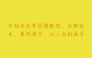 万相台无界实操教程，全新技术，案例演示，从小白到高手-51自学联盟