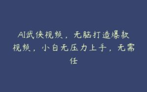 AI武侠视频，无脑打造爆款视频，小白无压力上手，无需任-51自学联盟