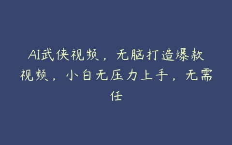 AI武侠视频，无脑打造爆款视频，小白无压力上手，无需任百度网盘下载