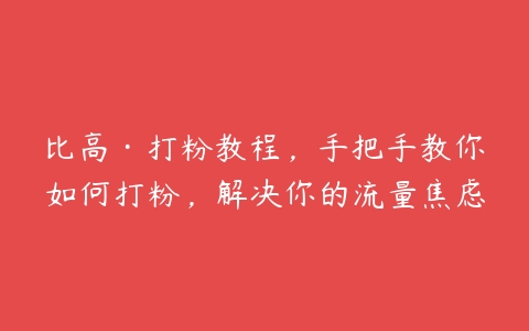 比高·打粉教程，手把手教你如何打粉，解决你的流量焦虑-51自学联盟