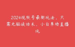 2024视频号最新玩法，只需无脑读话术，小白单场直播纯-51自学联盟