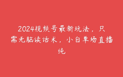 2024视频号最新玩法，只需无脑读话术，小白单场直播纯-51自学联盟