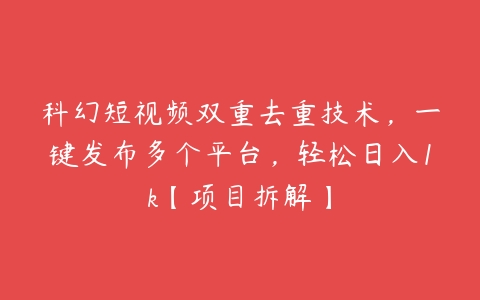 科幻短视频双重去重技术，一键发布多个平台，轻松日入1k【项目拆解】-51自学联盟