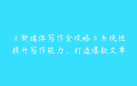 《新媒体写作全攻略》系统性提升写作能力，打造爆款文章百度网盘下载