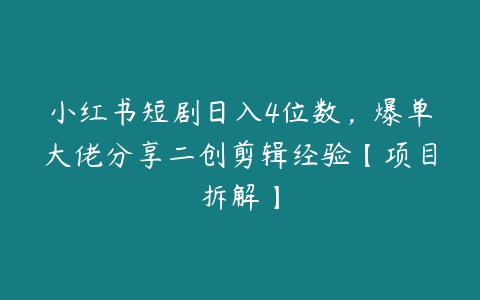 小红书短剧日入4位数，爆单大佬分享二创剪辑经验【项目拆解】百度网盘下载