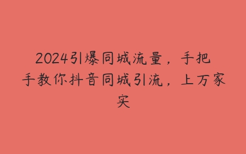 2024引爆同城流量，手把手教你抖音同城引流，上万家实-51自学联盟