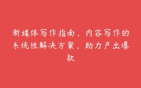 新媒体写作指南，内容写作的系统性解决方案，助力产出爆款百度网盘下载