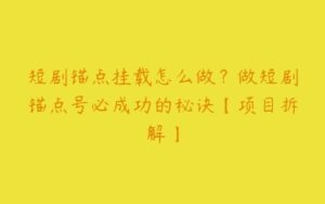 短剧锚点挂载怎么做？做短剧锚点号必成功的秘诀【项目拆解】-51自学联盟