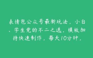 表情包公众号最新玩法，小白、学生党的不二之选，模板加持快速制作，每天10分钟，日入500+【项目拆解】-51自学联盟