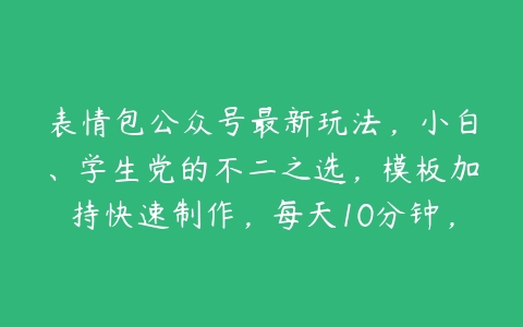 表情包公众号最新玩法，小白、学生党的不二之选，模板加持快速制作，每天10分钟，日入500+【项目拆解】百度网盘下载