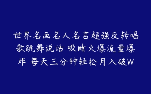 世界名画名人名言超强反转唱歌跳舞说话 吸睛火爆流量爆炸 每天三分钟轻松月入破W【项目拆解】百度网盘下载