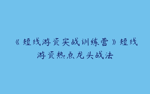 图片[1]-《短线游资实战训练营》短线游资热点龙头战法-本文