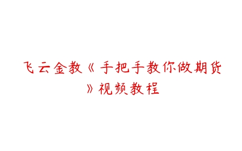 飞云金教《手把手教你做期货》视频教程-51自学联盟