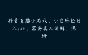 抖音直播小游戏，小白轻松日入1k+，需要真人讲解，保姆-51自学联盟