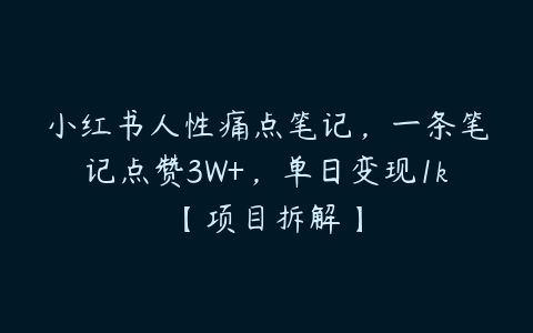 小红书人性痛点笔记，一条笔记点赞3W+，单日变现1k【项目拆解】-51自学联盟