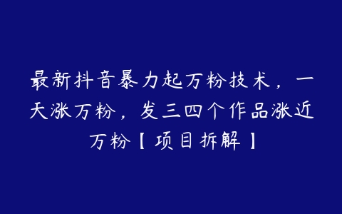 图片[1]-最新抖音暴力起万粉技术，一天涨万粉，发三四个作品涨近万粉【项目拆解】-本文