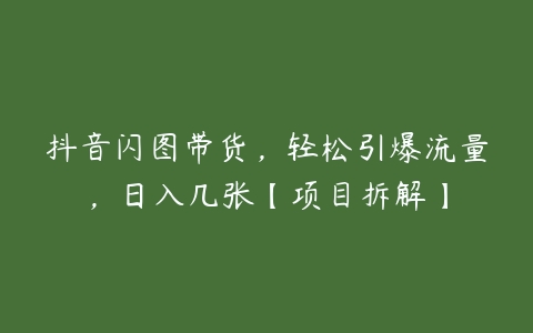 图片[1]-抖音闪图带货，轻松引爆流量，日入几张【项目拆解】-本文