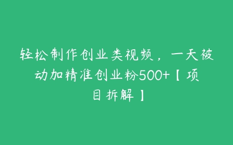 轻松制作创业类视频，一天被动加精准创业粉500+【项目拆解】百度网盘下载