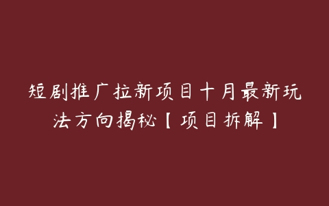 短剧推广拉新项目十月最新玩法方向揭秘【项目拆解】百度网盘下载