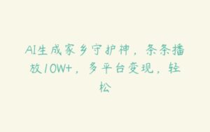 AI生成家乡守护神，条条播放10W+，多平台变现，轻松-51自学联盟