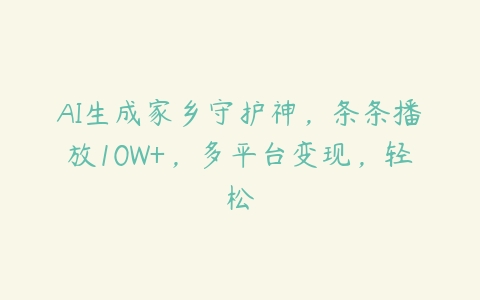 AI生成家乡守护神，条条播放10W+，多平台变现，轻松百度网盘下载