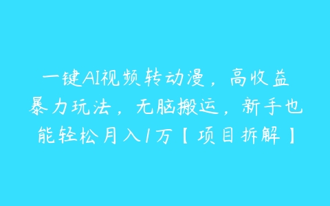 一键AI视频转动漫，高收益暴力玩法，无脑搬运，新手也能轻松月入1万【项目拆解】-51自学联盟