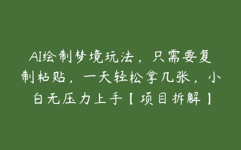 AI绘制梦境玩法，只需要复制粘贴，一天轻松拿几张，小白无压力上手【项目拆解】百度网盘下载