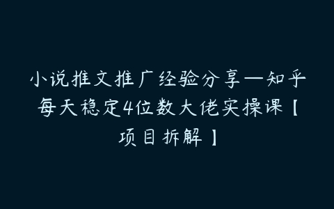 图片[1]-小说推文推广经验分享—知乎每天稳定4位数大佬实操课【项目拆解】-本文