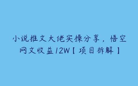 小说推文大佬实操分享，悟空网文收益12W【项目拆解】-51自学联盟