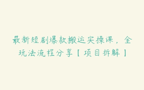 最新短剧爆款搬运实操课，全玩法流程分享【项目拆解】-51自学联盟