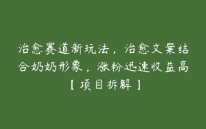 治愈赛道新玩法，治愈文案结合奶奶形象，涨粉迅速收益高【项目拆解】-51自学联盟